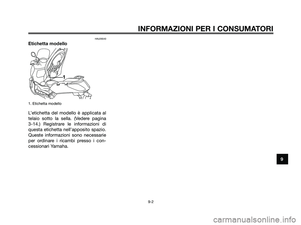 YAMAHA XMAX 250 2006 Manuale duso (in Italian) HAU26540
Etichetta modello
1. Etichetta modello
L’etichetta del modello è applicata al
telaio sotto la sella. (Vedere pagina
3-14.) Registrare le informazioni di
questa etichetta nell’apposito s YAMAHA XMAX 250 2006 Manuale duso (in Italian) HAU26540
Etichetta modello
1. Etichetta modello
L’etichetta del modello è applicata al
telaio sotto la sella. (Vedere pagina
3-14.) Registrare le informazioni di
questa etichetta nell’apposito s