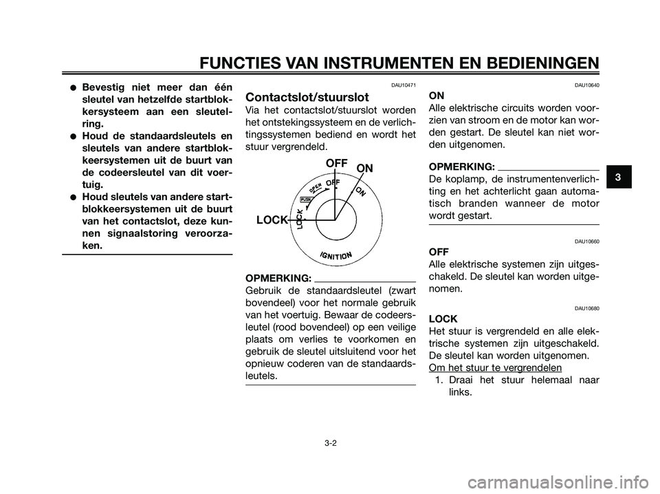 YAMAHA XMAX 250 2006  Instructieboekje (in Dutch) Bevestig niet meer dan één
sleutel van hetzelfde startblok-
kersysteem aan een sleutel-
ring.
Houd de standaardsleutels en
sleutels van andere startblok-
keersystemen uit de buurt van
de codeersle