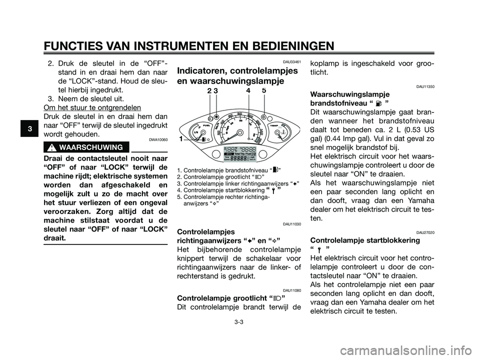 YAMAHA XMAX 250 2006  Instructieboekje (in Dutch) 2. Druk de sleutel in de “OFF”-
stand in en draai hem dan naar
de “LOCK”-stand. Houd de sleu-
tel hierbij ingedrukt.
3. Neem de sleutel uit.
Om het stuur te ontgr
endelen
Druk de sleutel in en