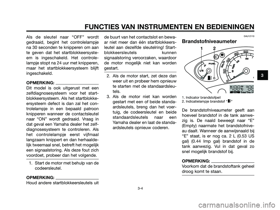YAMAHA XMAX 250 2006  Instructieboekje (in Dutch) Als de sleutel naar “OFF” wordt
gedraaid, begint het controlelampje
na 30 seconden te knipperen om aan
te geven dat het startblokkeersyste-
em is ingeschakeld. Het controle-
lampje stopt na 24 uur