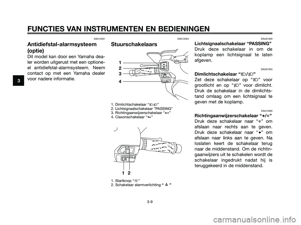 YAMAHA XMAX 250 2006  Instructieboekje (in Dutch) DAU12331
Antidiefstal-alarmsysteem
(optie)
Dit model kan door een Yamaha dea-
ler worden uitgerust met een optione-
el antidiefstal-alarmsysteem. Neem
contact op met een Yamaha dealer
voor nadere info