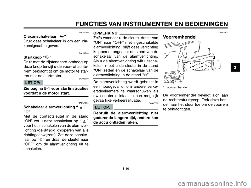 YAMAHA XMAX 250 2006  Instructieboekje (in Dutch) DAU12500
Claxonschakelaar “a”
Druk deze schakelaar in om een cla-
xonsignaal te geven.
DAU12720
Startknop “g”
Druk met de zijstandaard omhoog op
deze knop terwijl u de voor- of achte-
rrem bek
