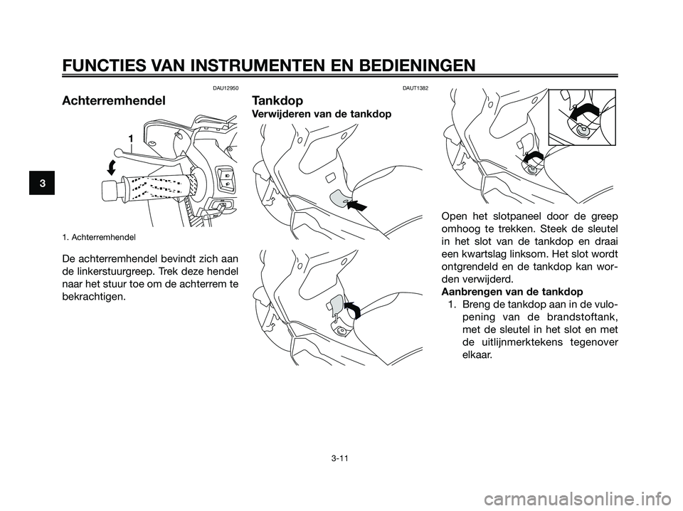 YAMAHA XMAX 250 2006  Instructieboekje (in Dutch) DAU12950
Achterremhendel
1. Achterremhendel
De achterremhendel bevindt zich aan
de linkerstuurgreep. Trek deze hendel
naar het stuur toe om de achterrem te
bekrachtigen.
DAUT1382
Tankdop
Verwijderen v