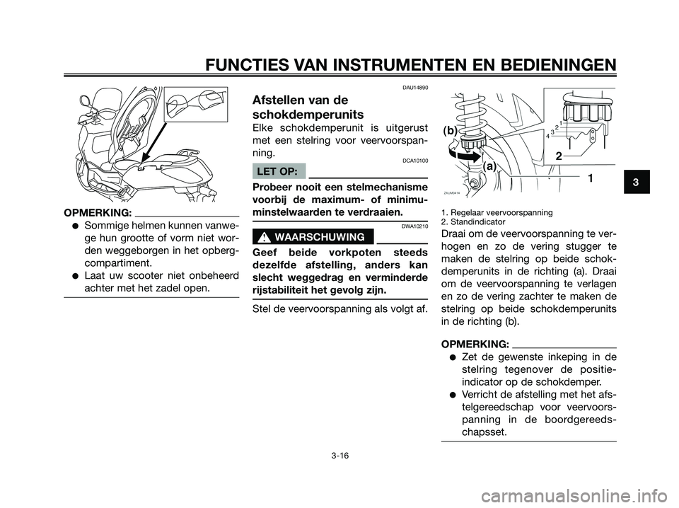 YAMAHA XMAX 250 2006  Instructieboekje (in Dutch) OPMERKING:
Sommige helmen kunnen vanwe-
ge hun grootte of vorm niet wor-
den weggeborgen in het opberg-
compartiment.
Laat uw scooter niet onbeheerd
achter met het zadel open.
DAU14890
Afstellen van