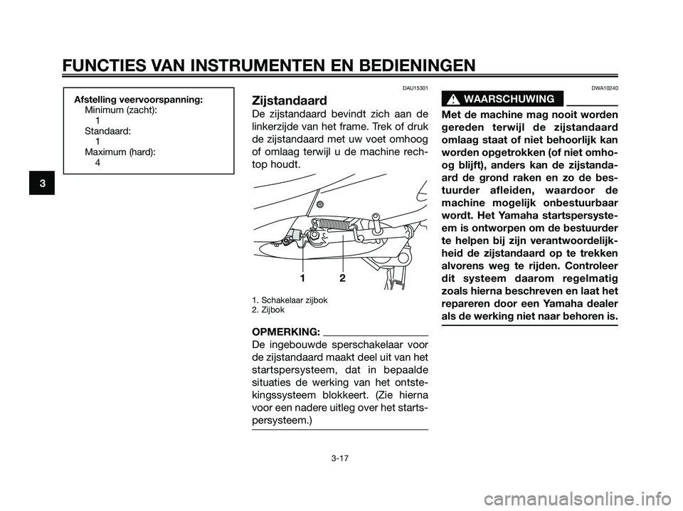 YAMAHA XMAX 250 2006  Instructieboekje (in Dutch) DAU15301
Zijstandaard
De zijstandaard bevindt zich aan de
linkerzijde van het frame. Trek of druk
de zijstandaard met uw voet omhoog
of omlaag terwijl u de machine rech-
top houdt.
1. Schakelaar zijbo