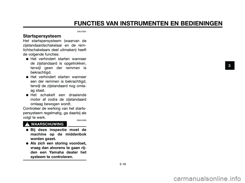 YAMAHA XMAX 250 2006  Instructieboekje (in Dutch) DAU15361
Startspersysteem
Het startspersysteem (waarvan de
zijstandaardschakelaar en de rem-
lichtschakelaars deel uitmaken) heeft
de volgende functies:
Het verhindert starten wanneer
de zijstandaard