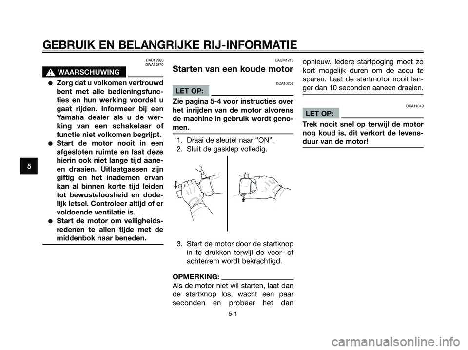 YAMAHA XMAX 250 2006  Instructieboekje (in Dutch) DAU15980
DWA10870
s s
WAARSCHUWING
Zorg dat u volkomen vertrouwd
bent met alle bedieningsfunc-
ties en hun werking voordat u
gaat rijden. Informeer bij een
Yamaha dealer als u de wer-
king van een sc
