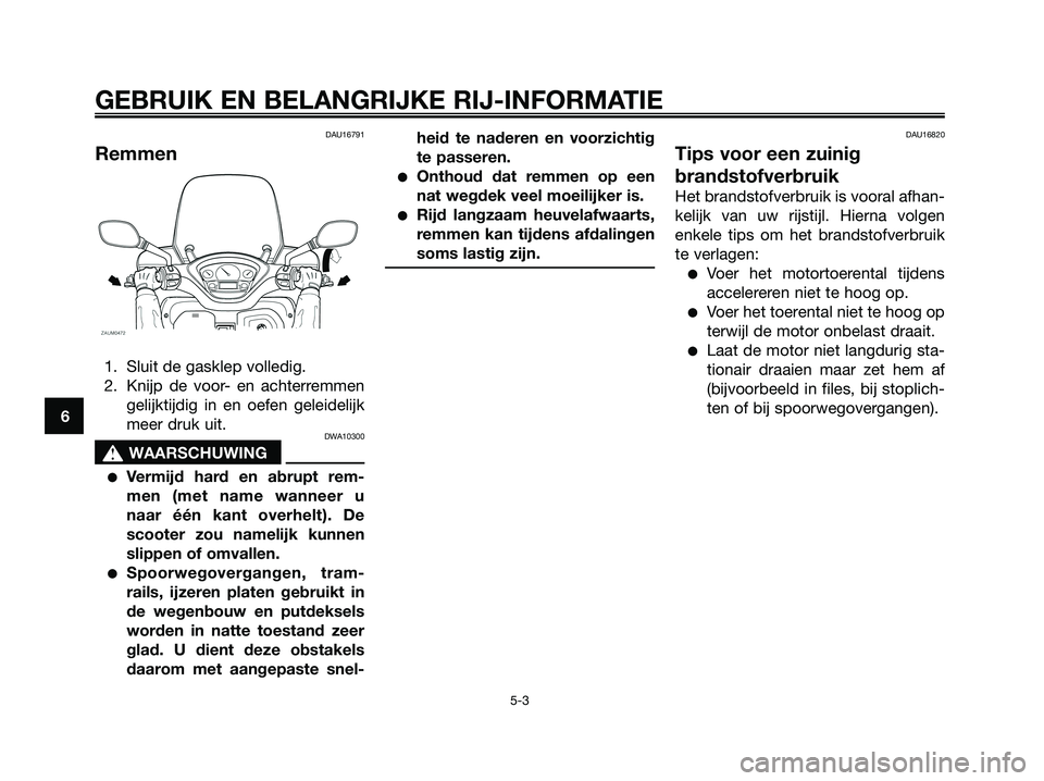 YAMAHA XMAX 250 2006  Instructieboekje (in Dutch) DAU16791
Remmen
1. Sluit de gasklep volledig.
2. Knijp de voor- en achterremmen
gelijktijdig in en oefen geleidelijk
meer druk uit.
DWA10300
s s
WAARSCHUWING
Vermijd hard en abrupt rem-
men (met name