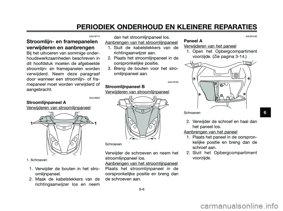 YAMAHA XMAX 250 2006  Instructieboekje (in Dutch) 6
PERIODIEK ONDERHOUD EN KLEINERE REPARATIES
6-6
DAU18712
Stroomlijn- en framepanelen
verwijderen en aanbrengen
Bij het uitvoeren van sommige onder-
houdswerkzaamheden beschreven in
dit hoofdstuk moet