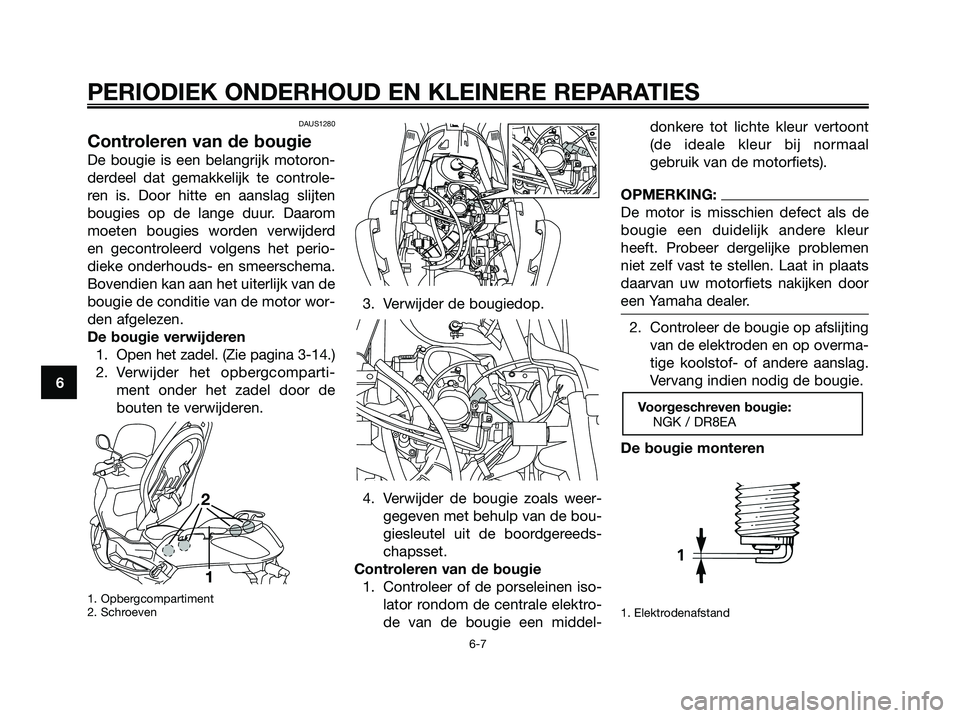 YAMAHA XMAX 250 2006  Instructieboekje (in Dutch) 6
PERIODIEK ONDERHOUD EN KLEINERE REPARATIES
6-7
DAUS1280
Controleren van de bougie
De bougie is een belangrijk motoron-
derdeel dat gemakkelijk te controle-
ren is. Door hitte en aanslag slijten
boug