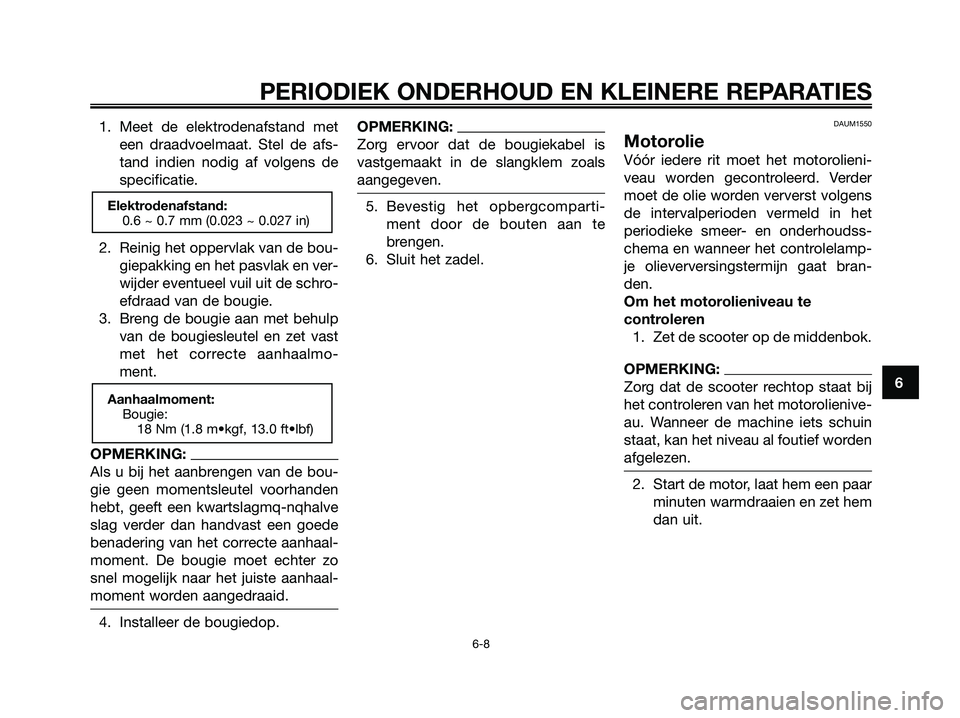 YAMAHA XMAX 250 2006  Instructieboekje (in Dutch) 1. Meet de elektrodenafstand met
een draadvoelmaat. Stel de afs-
tand indien nodig af volgens de
specificatie.
2. Reinig het oppervlak van de bou-
giepakking en het pasvlak en ver-
wijder eventueel vu