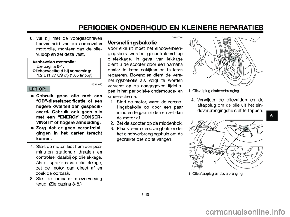 YAMAHA XMAX 250 2006  Instructieboekje (in Dutch) 6. Vul bij met de voorgeschreven
hoeveelheid van de aanbevolen
motorolie, monteer dan de olie-
vuldop en zet deze vast.
DCA11670
LET OP:
Gebruik geen olie met een
“CD”-dieselspecificatie of een
h