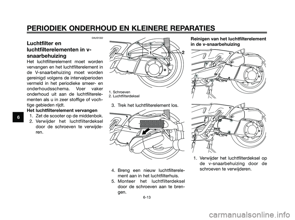 YAMAHA XMAX 250 2006  Instructieboekje (in Dutch) DAUS1332
Luchtfilter en
luchtfilterelementen in v-
snaarbehuizing
Het luchtfilterelement moet worden
vervangen en het luchtfilterelement in
de V-snaarbehuizing moet worden
gereinigd volgens de interva