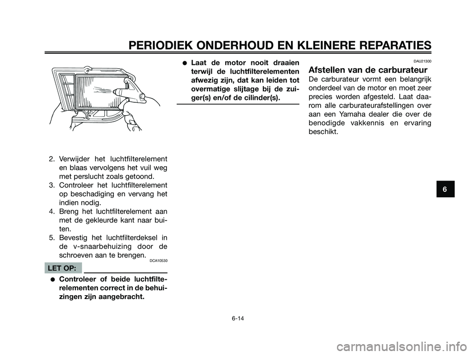 YAMAHA XMAX 250 2006  Instructieboekje (in Dutch) 2. Verwijder het luchtfilterelement
en blaas vervolgens het vuil weg
met perslucht zoals getoond.
3. Controleer het luchtfilterelement
op beschadiging en vervang het
indien nodig.
4. Breng het luchtfi