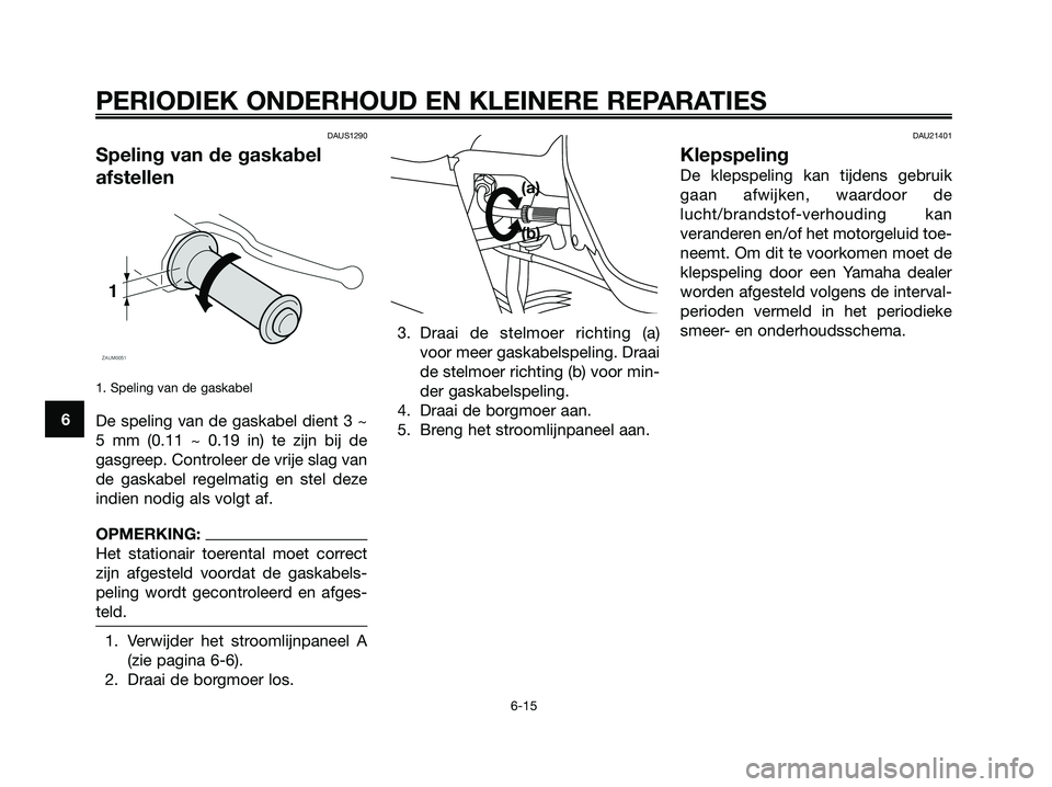 YAMAHA XMAX 250 2006  Instructieboekje (in Dutch) DAUS1290
Speling van de gaskabel
afstellen
1. Speling van de gaskabel
De speling van de gaskabel dient 3 ~
5 mm (0.11 ~ 0.19 in) te zijn bij de
gasgreep. Controleer de vrije slag van
de gaskabel regel