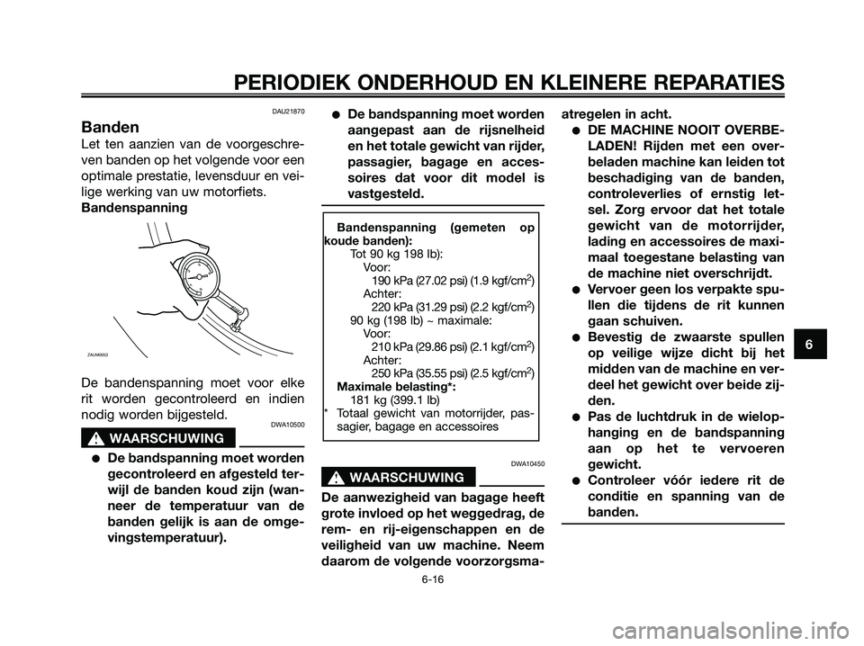 YAMAHA XMAX 250 2006  Instructieboekje (in Dutch) DAU21870
Banden
Let ten aanzien van de voorgeschre-
ven banden op het volgende voor een
optimale prestatie, levensduur en vei-
lige werking van uw motorfiets.
Bandenspanning
De bandenspanning moet voo