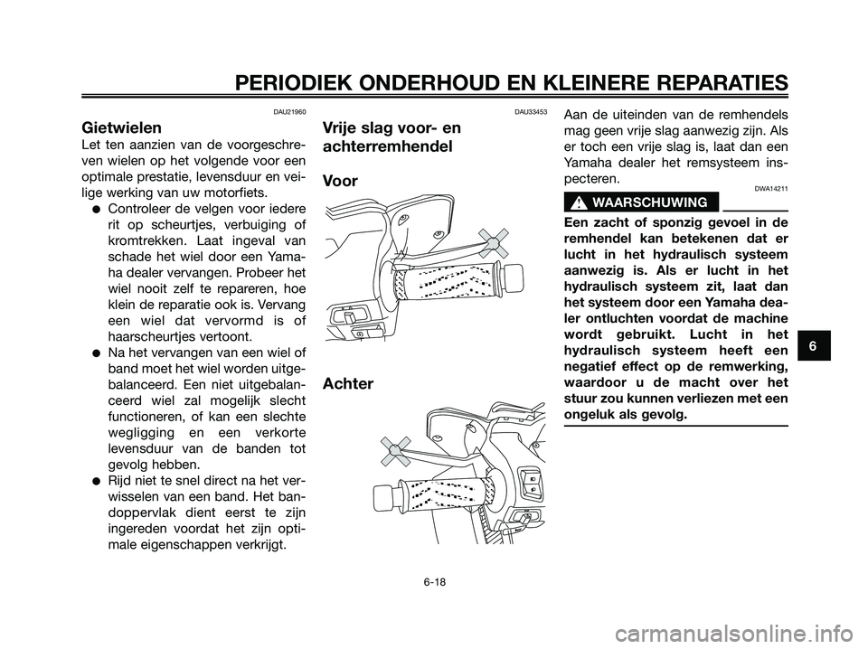 YAMAHA XMAX 250 2006  Instructieboekje (in Dutch) DAU21960
Gietwielen
Let ten aanzien van de voorgeschre-
ven wielen op het volgende voor een
optimale prestatie, levensduur en vei-
lige werking van uw motorfiets.
Controleer de velgen voor iedere
rit