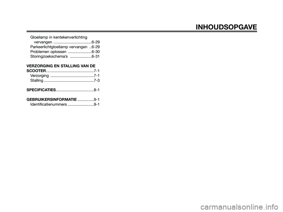 YAMAHA XMAX 250 2006  Instructieboekje (in Dutch) INHOUDSOPGAVE
Gloeilamp in kentekenverlichting
vervangen ...................................6-29
Parkeerlichtgloeilamp vervangen  ..6-29
Problemen oplossen  ......................6-30
Storingzoekschem