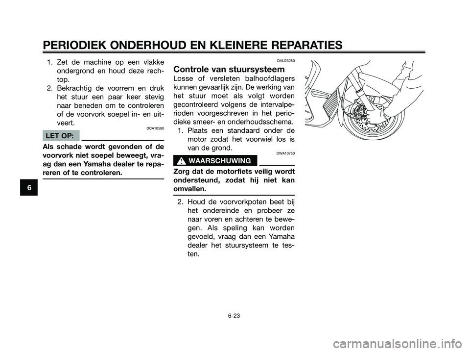 YAMAHA XMAX 250 2006  Instructieboekje (in Dutch) 1. Zet de machine op een vlakke
ondergrond en houd deze rech-
top.
2. Bekrachtig de voorrem en druk
het stuur een paar keer stevig
naar beneden om te controleren
of de voorvork soepel in- en uit-
veer