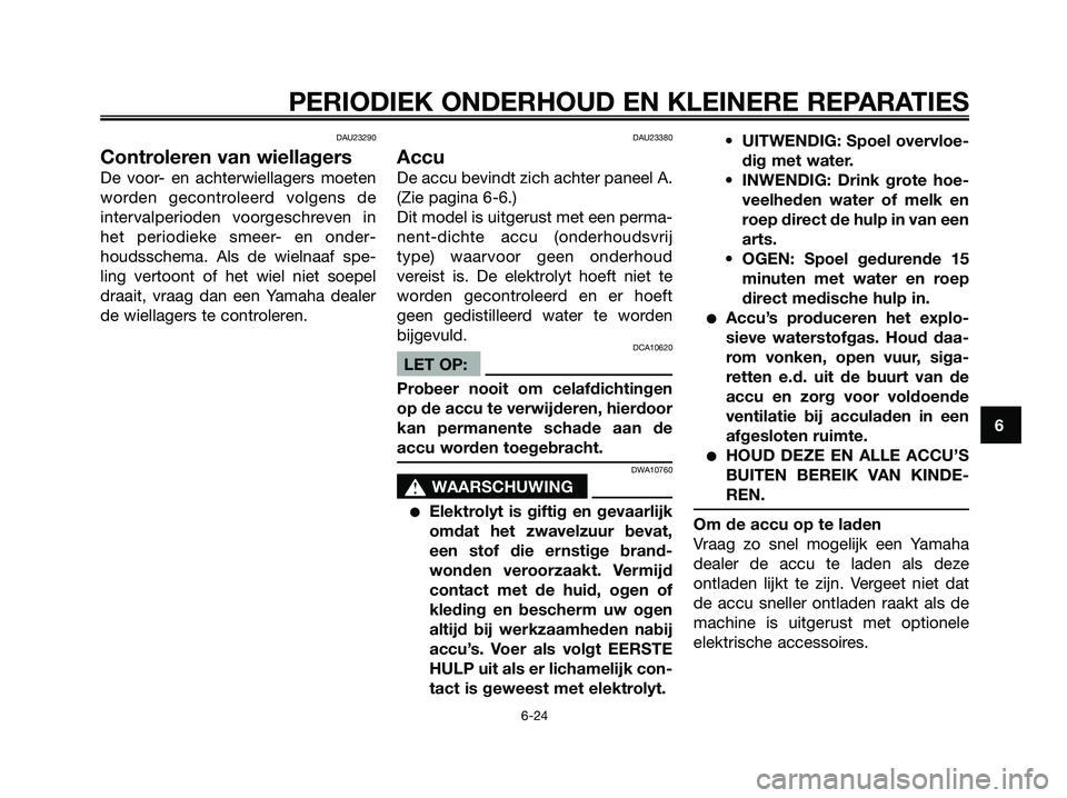YAMAHA XMAX 250 2006  Instructieboekje (in Dutch) DAU23290
Controleren van wiellagers
De voor- en achterwiellagers moeten
worden gecontroleerd volgens de
intervalperioden voorgeschreven in
het periodieke smeer- en onder-
houdsschema. Als de wielnaaf 