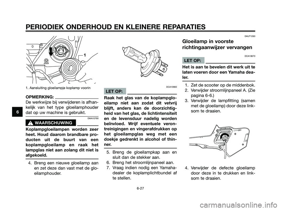 YAMAHA XMAX 250 2006  Instructieboekje (in Dutch) 1. Aansluiting gloeilampje koplamp voorin
OPMERKING:
De werkwijze bij verwijderen is afhan-
kelijk van het type gloeilamphouder
dat op uw machine is gebruikt.
DWA10790
s s
WAARSCHUWING
Koplampgloeilam