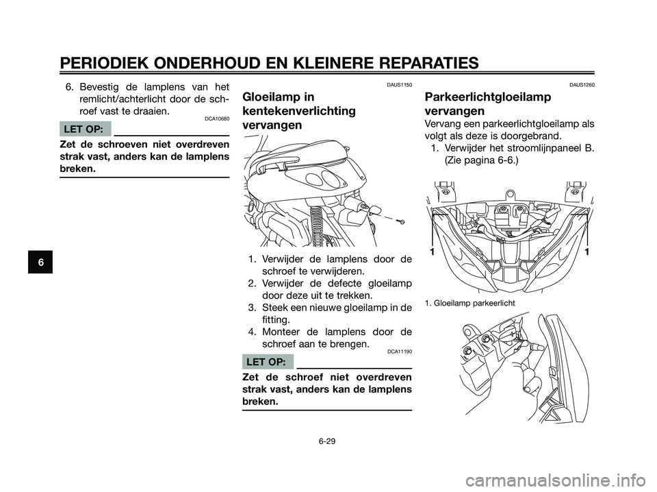 YAMAHA XMAX 250 2006  Instructieboekje (in Dutch) 6. Bevestig de lamplens van het
remlicht/achterlicht door de sch-
roef vast te draaien.
DCA10680
LET OP:
Zet de schroeven niet overdreven
strak vast, anders kan de lamplens
breken.
DAUS1150
Gloeilamp 