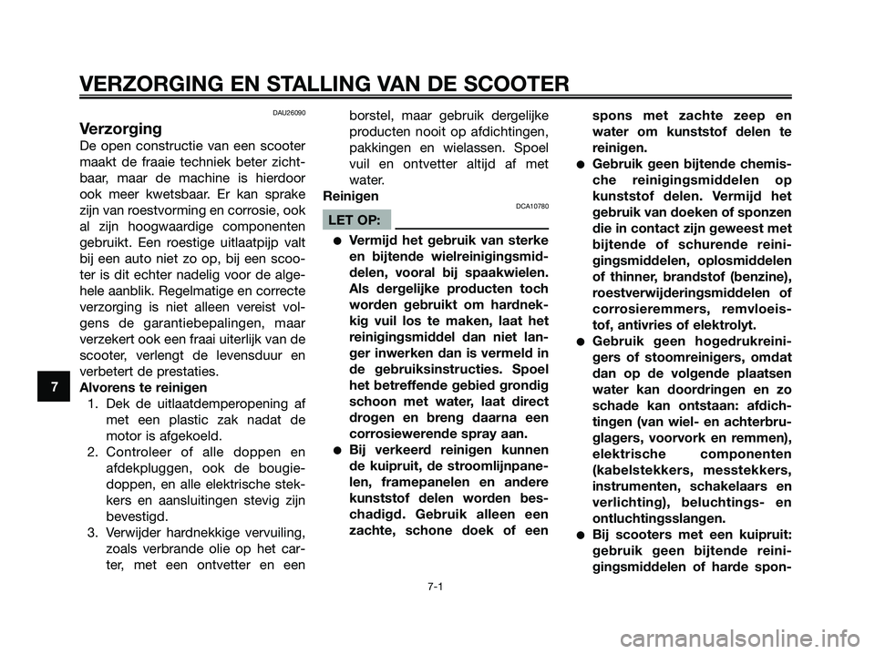 YAMAHA XMAX 250 2006  Instructieboekje (in Dutch) DAU26090
Verzorging
De open constructie van een scooter
maakt de fraaie techniek beter zicht-
baar, maar de machine is hierdoor
ook meer kwetsbaar. Er kan sprake
zijn van roestvorming en corrosie, ook