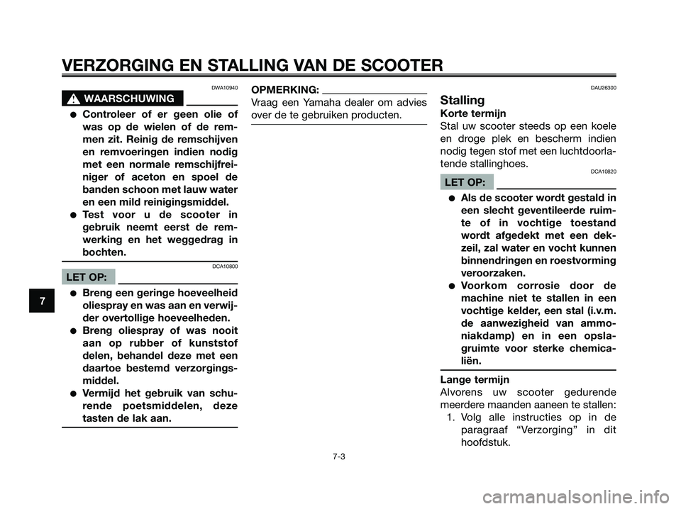 YAMAHA XMAX 250 2006  Instructieboekje (in Dutch) DWA10940
s s
WAARSCHUWING
Controleer of er geen olie of
was op de wielen of de rem-
men zit. Reinig de remschijven
en remvoeringen indien nodig
met een normale remschijfrei-
niger of aceton en spoel 