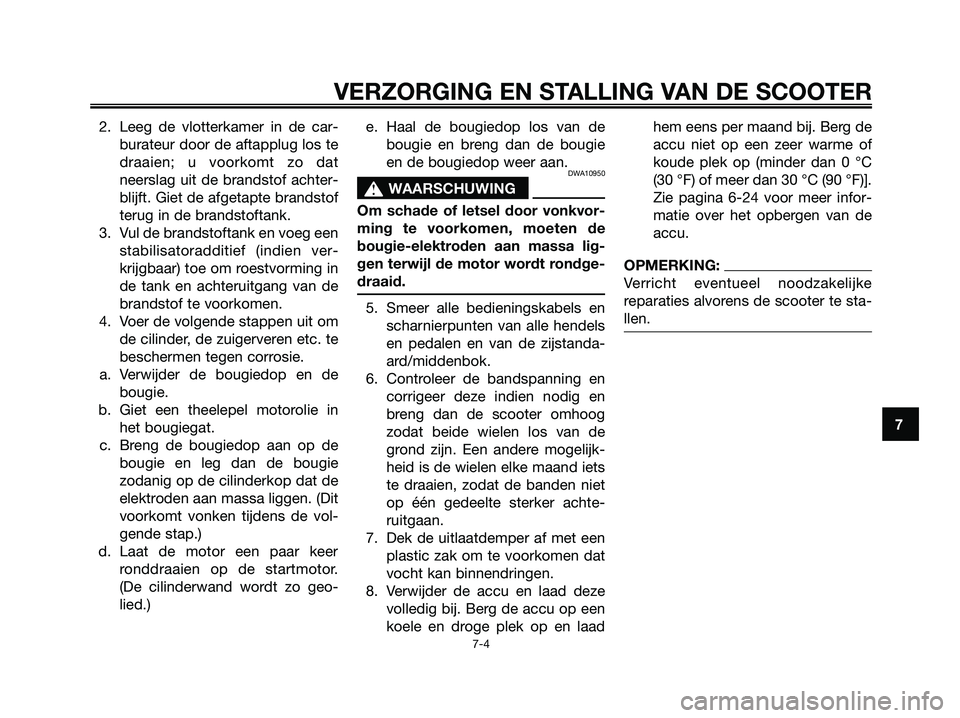 YAMAHA XMAX 250 2006  Instructieboekje (in Dutch) 2. Leeg de vlotterkamer in de car-
burateur door de aftapplug los te
draaien; u voorkomt zo dat
neerslag uit de brandstof achter-
blijft. Giet de afgetapte brandstof
terug in de brandstoftank.
3. Vul 