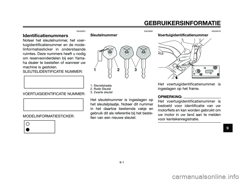 YAMAHA XMAX 250 2006 Instructieboekje (in Dutch) DAU26351
Identificatienummers
Noteer het sleutelnummer, het voer-
tuigidentificatienummer en de mode-
linformatiesticker in onderstaande
ruimtes. Deze nummers heeft u nodig
om reserveonderdelen bij ee YAMAHA XMAX 250 2006 Instructieboekje (in Dutch) DAU26351
Identificatienummers
Noteer het sleutelnummer, het voer-
tuigidentificatienummer en de mode-
linformatiesticker in onderstaande
ruimtes. Deze nummers heeft u nodig
om reserveonderdelen bij ee