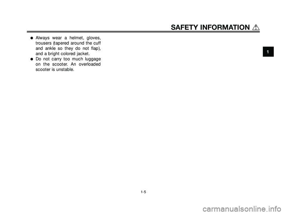 YAMAHA XMAX 250 2005 User Guide Always wear a helmet, gloves,
trousers (tapered around the cuff
and ankle so they do not flap),
and a bright colored jacket.
Do not carry too much luggage
on the scooter. An overloaded
scooter is un