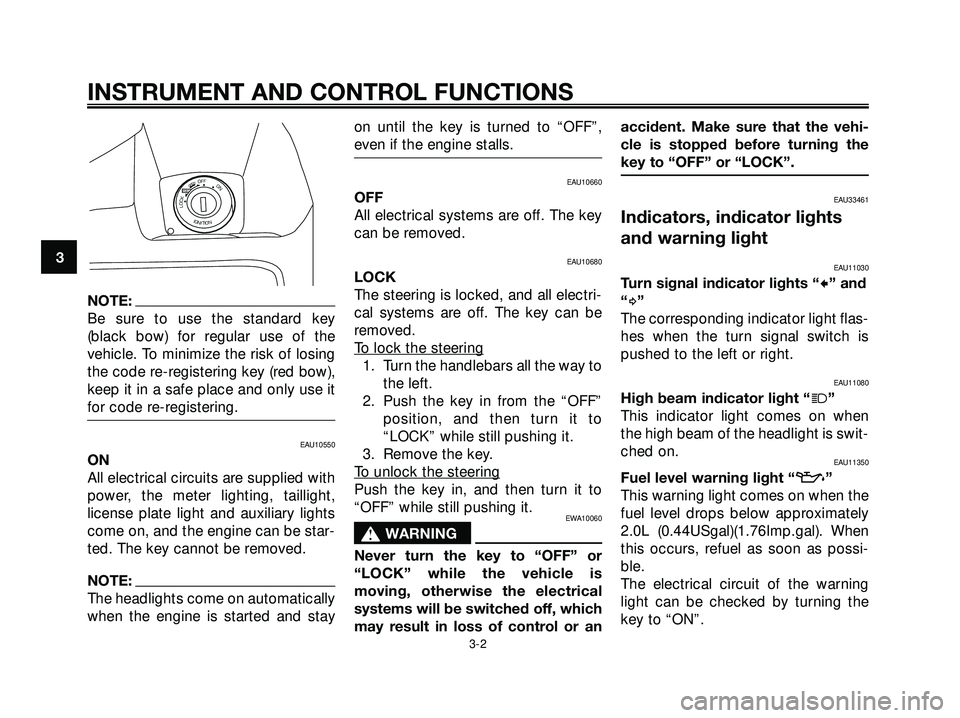 YAMAHA XMAX 250 2005 User Guide NOTE:
Be sure to use the standard key
(black bow) for regular use of the
vehicle. To minimize the risk of losing
the code re-registering key (red bow),
keep it in a safe place and only use it
for code