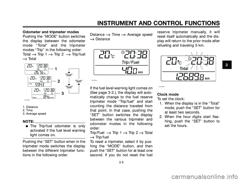 YAMAHA XMAX 250 2005 User Guide Odometer and tripmeter modes
Pushing the “MODE” button switches
the display between the odometer
mode “Total” and the tripmeter
modes “Trip” in the following order:
Total 
Trip 1 Trip 2 