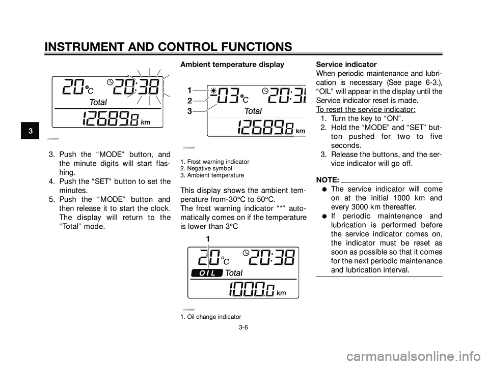 YAMAHA XMAX 250 2005  Owners Manual 3. Push the “MODE” button, and
the minute digits will start flas-
hing.
4. Push the “SET” button to set the
minutes.
5. Push the “MODE” button and
then release it to start the clock.
The d