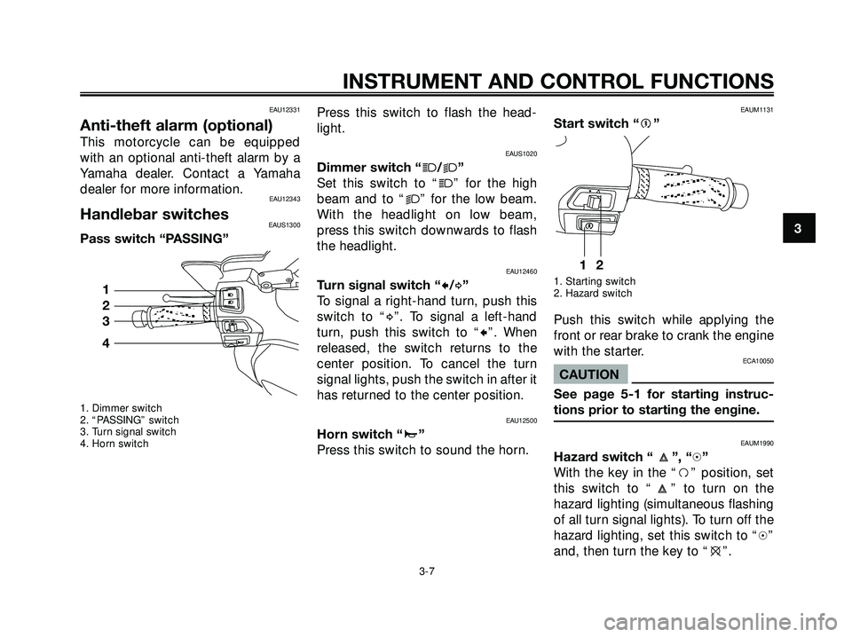 YAMAHA XMAX 250 2005 Owners Manual EAU12331
Anti-theft alarm (optional)
This motorcycle can be equipped
with an optional anti-theft alarm by a
Yamaha dealer. Contact a Yamaha
dealer for more information.
EAU12343
Handlebar switchesEAUS