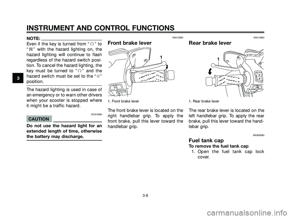YAMAHA XMAX 250 2005 Owners Manual NOTE:
Even if the key is turned from “f” to
“e” with the hazard lighting on, the
hazard lighting will continue to flash
regardless of the hazard switch posi-
tion. To cancel the hazard lightin