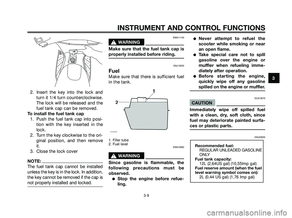 YAMAHA XMAX 250 2005 Owners Manual 2. Insert the key into the lock and
turn it 1/4 turn counterclockwise.
The lock will be released and the
fuel tank cap can be removed.
To install the fuel tank cap
1. Push the fuel tank cap into posi-