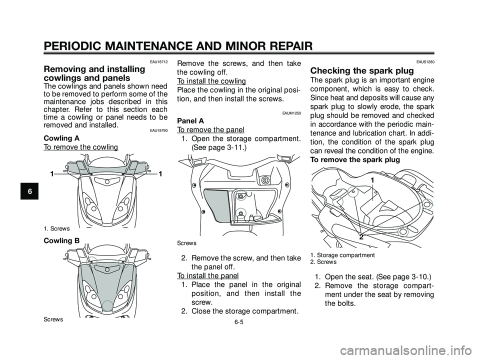 YAMAHA XMAX 250 2005  Owners Manual EAU18712
Removing and installing
cowlings and panels
The cowlings and panels shown need
to be removed to perform some of the
maintenance jobs described in this
chapter. Refer to this section each
time