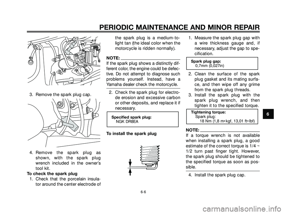 YAMAHA XMAX 250 2005  Owners Manual 3. Remove the spark plug cap.
4. Remove the spark plug asshown, with the spark plug
wrench included in the owner’s
tool kit.
To check the spark plug 1. Check that the porcelain insula- tor around th