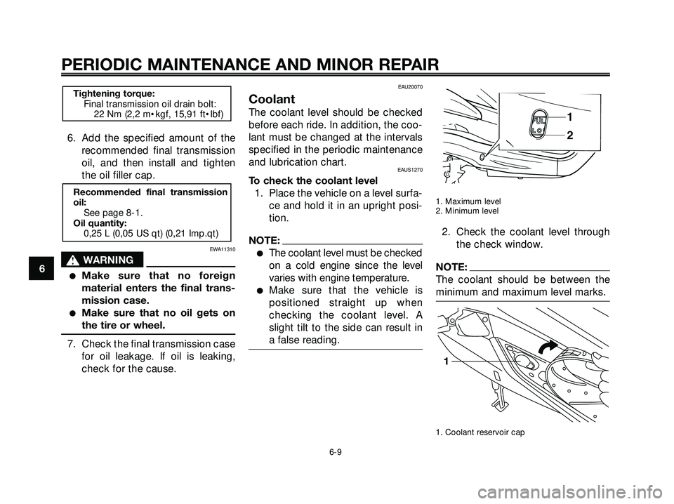 YAMAHA XMAX 250 2005  Owners Manual 6. Add the specified amount of the
recommended final transmission
oil, and then install and tighten
the oil filler cap.
EWA11310
s s
WARNING
Make sure that no foreign
material enters the final trans-