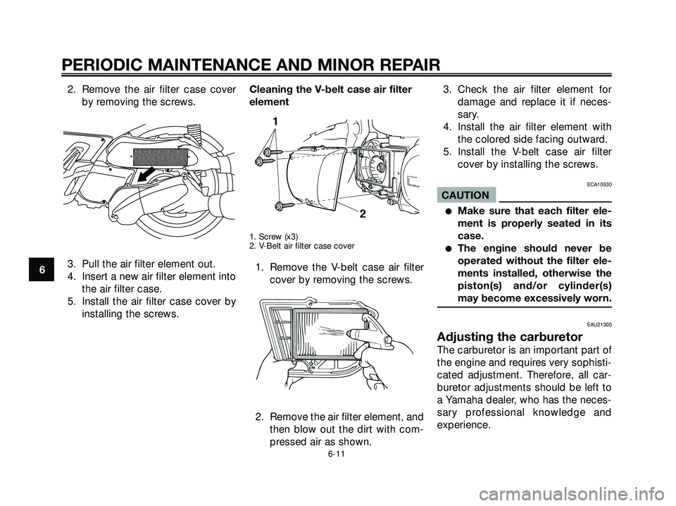 YAMAHA XMAX 250 2005 Service Manual 2. Remove the air filter case cover
by removing the screws.
3. Pull the air filter element out.
4. Insert a new air filter element into
the air filter case.
5. Install the air filter case cover by
ins