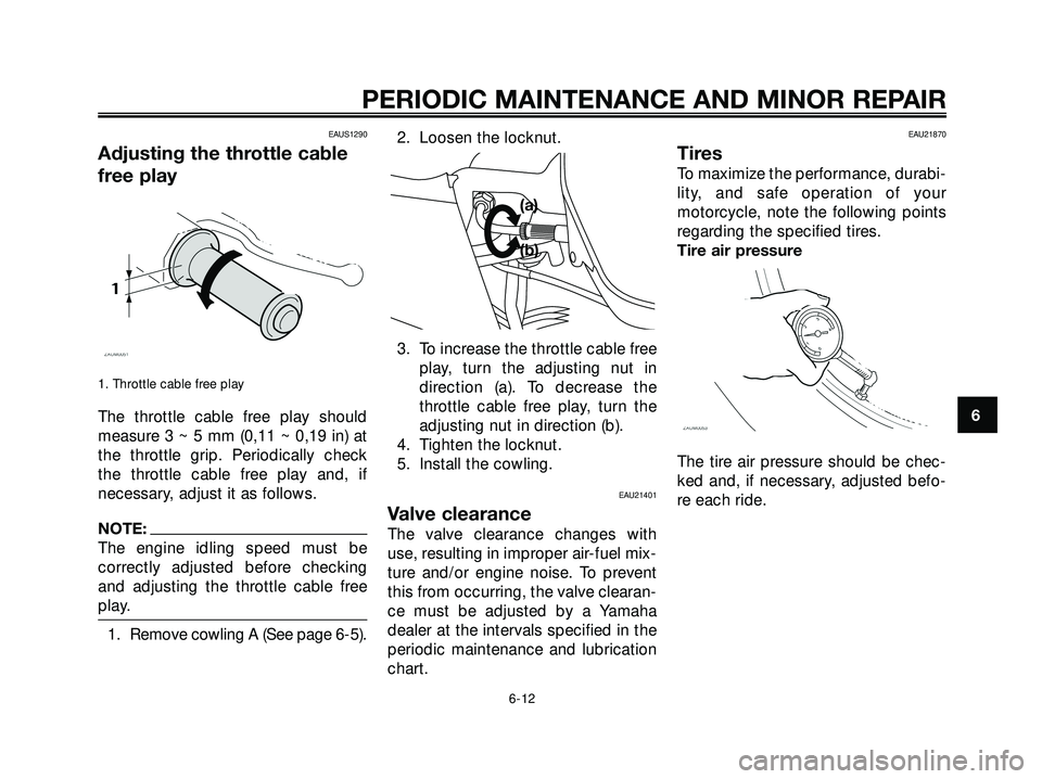 YAMAHA XMAX 250 2005 Service Manual EAUS1290
Adjusting the throttle cable
free play
1. Throttle cable free play
The throttle cable free play should
measure 3 ~ 5 mm (0,11 ~ 0,19 in) at
the throttle grip. Periodically check
the throttle 