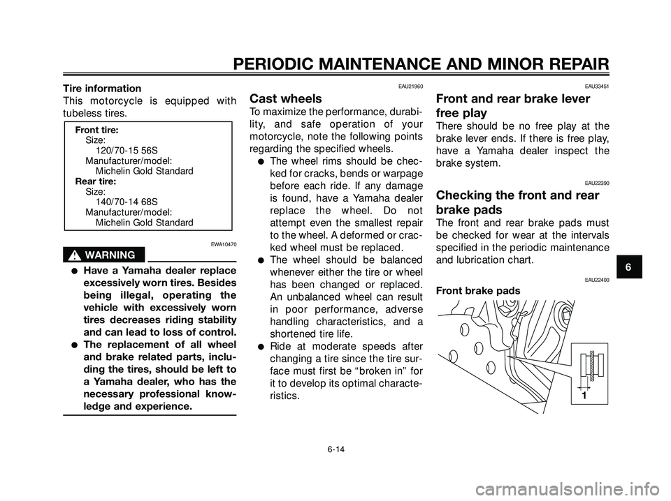 YAMAHA XMAX 250 2005 Service Manual Tire information
This motorcycle is equipped with
tubeless tires.
EWA10470
s s
WARNING
Have a Yamaha dealer replace
excessively worn tires. Besides
being illegal, operating the
vehicle with excessive