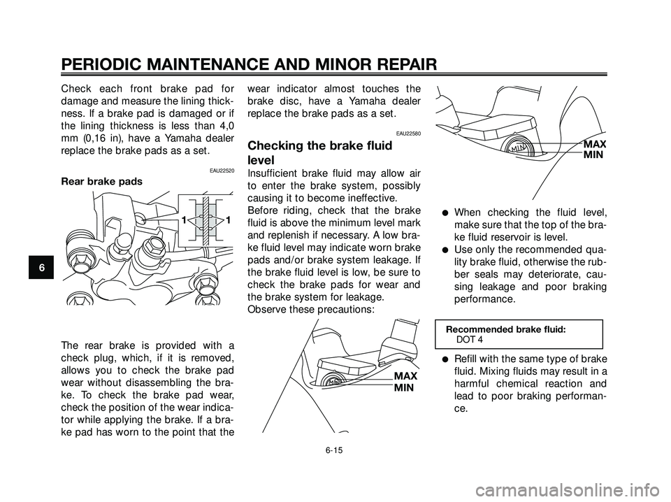 YAMAHA XMAX 250 2005 Service Manual Check each front brake pad for
damage and measure the lining thick-
ness. If a brake pad is damaged or if
the lining thickness is less than 4,0
mm (0,16 in), have a Yamaha dealer
replace the brake pad