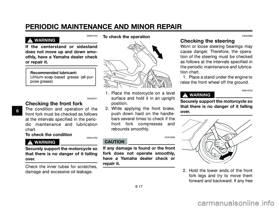YAMAHA XMAX 250 2005 Service Manual EWA10740
s s
WARNING
If the centerstand or sidestand
does not move up and down smo-
othly, have a Yamaha dealer check
or repair it.
EAU23271
Checking the front fork
The condition and operation of the
