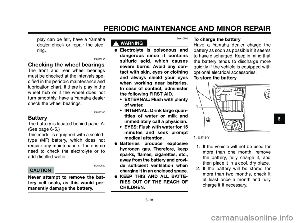 YAMAHA XMAX 250 2005  Owners Manual play can be felt, have a Yamaha
dealer check or repair the stee-
ring.
EAU23290
Checking the wheel bearings
The front and rear wheel bearings
must be checked at the intervals spe-
cified in the period