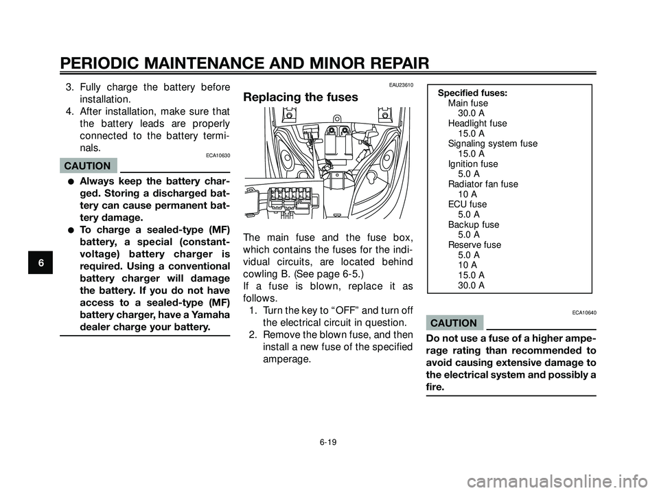 YAMAHA XMAX 250 2005  Owners Manual 3. Fully charge the battery beforeinstallation.
4. After installation, make sure that the battery leads are properly
connected to the battery termi-
nals.
ECA10630
CAUTION
Always keep the battery cha