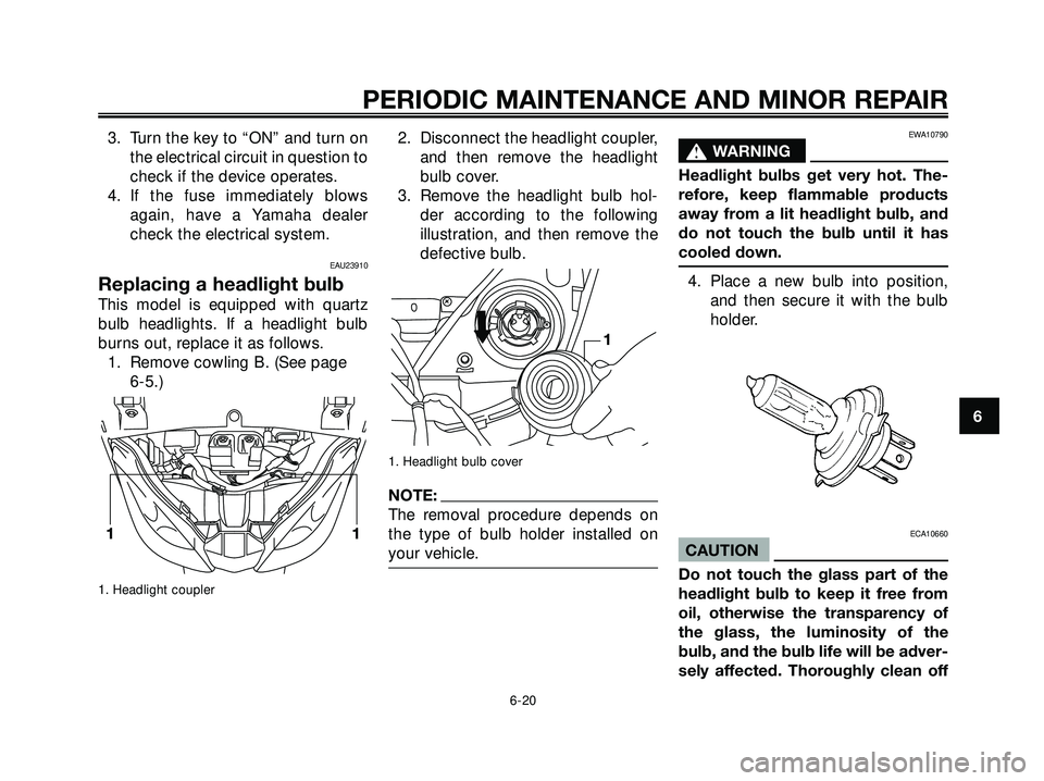 YAMAHA XMAX 250 2005 Workshop Manual 3. Turn the key to “ON” and turn on
the electrical circuit in question to
check if the device operates.
4. If the fuse immediately blows
again, have a Yamaha dealer
check the electrical system.
EA