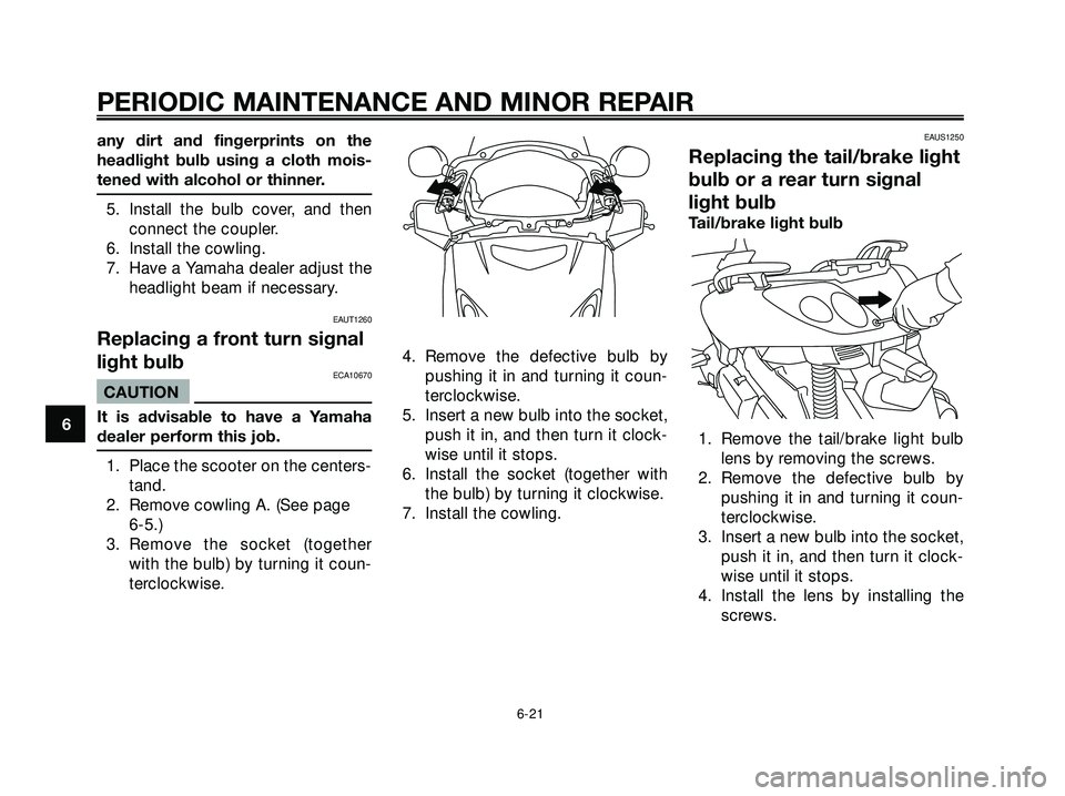 YAMAHA XMAX 250 2005 Workshop Manual any dirt and fingerprints on the
headlight bulb using a cloth mois-
tened with alcohol or thinner.
5. Install the bulb cover, and then
connect the coupler.
6. Install the cowling.
7. Have a Yamaha dea