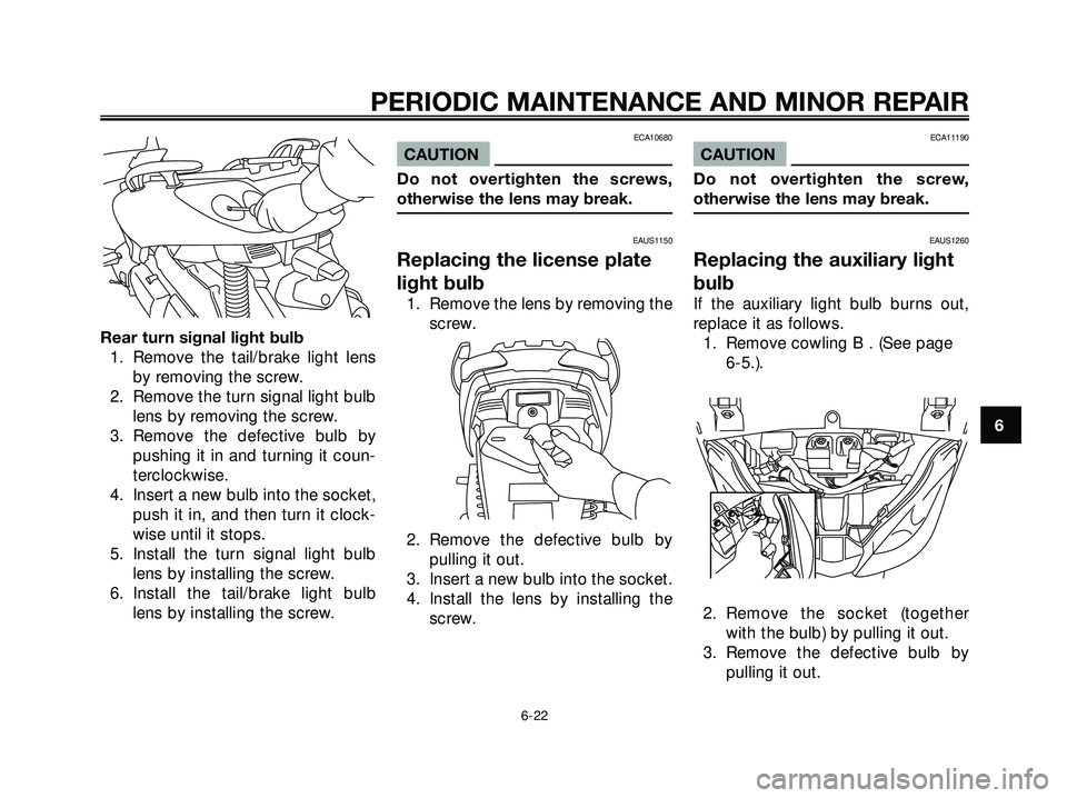 YAMAHA XMAX 250 2005 Workshop Manual Rear turn signal light bulb
1. Remove the tail/brake light lens
by removing the screw.
2. Remove the turn signal light bulb
lens by removing the screw.
3. Remove the defective bulb by
pushing it in an